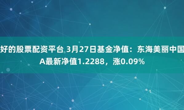 好的股票配资平台 3月27日基金净值：东海美丽中国A最新净值1.2288，涨0.09%
