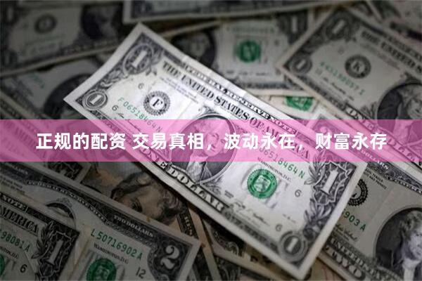 正规的配资 交易真相，波动永在，财富永存