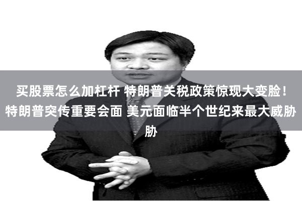 买股票怎么加杠杆 特朗普关税政策惊现大变脸！特朗普突传重要会面 美元面临半个世纪来最大威胁