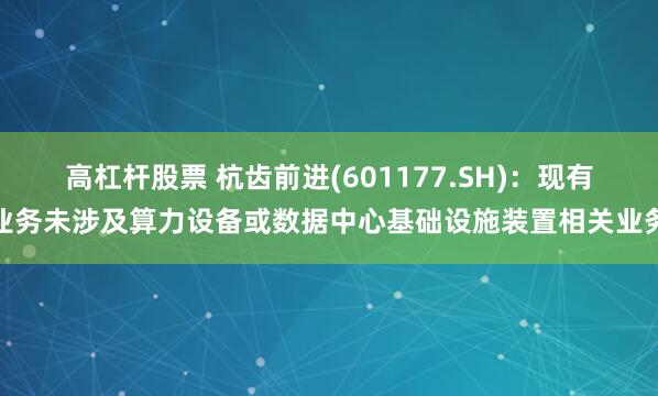 高杠杆股票 杭齿前进(601177.SH)：现有业务未涉及算力设备或数据中心基础设施装置相关业务