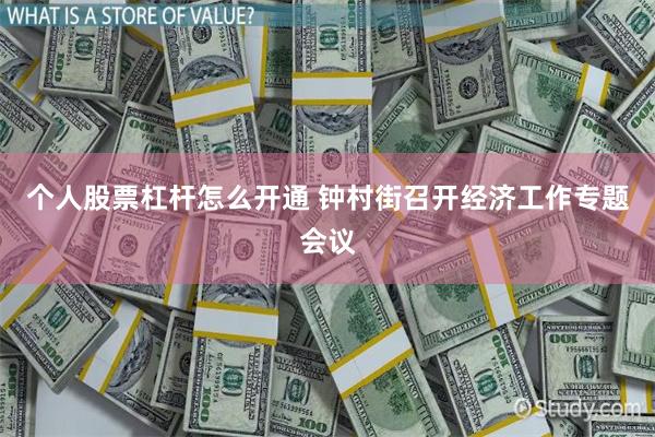 个人股票杠杆怎么开通 钟村街召开经济工作专题会议