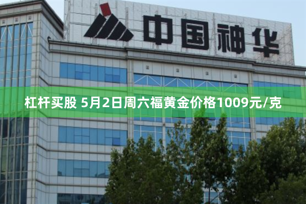 杠杆买股 5月2日周六福黄金价格1009元/克
