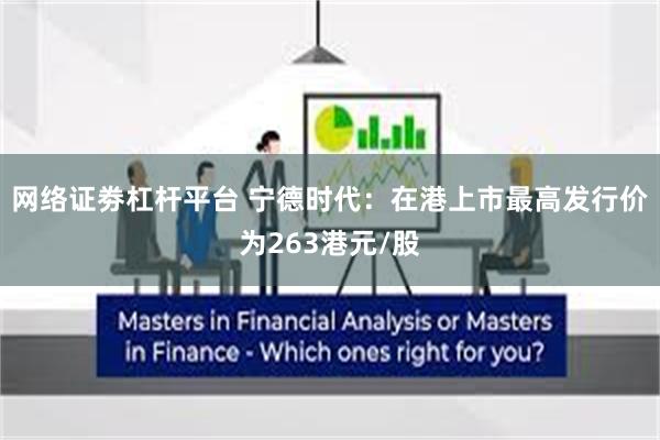 网络证劵杠杆平台 宁德时代：在港上市最高发行价为263港元/股