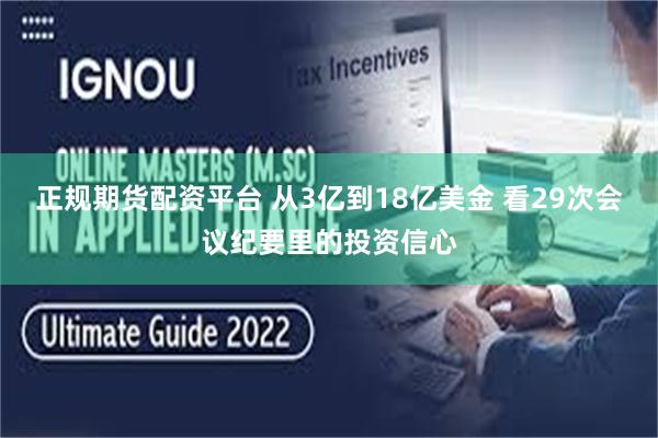 正规期货配资平台 从3亿到18亿美金 看29次会议纪要里的投资信心