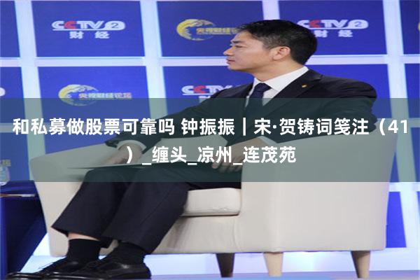 和私募做股票可靠吗 钟振振｜宋·贺铸词笺注（41）_缠头_凉州_连茂苑
