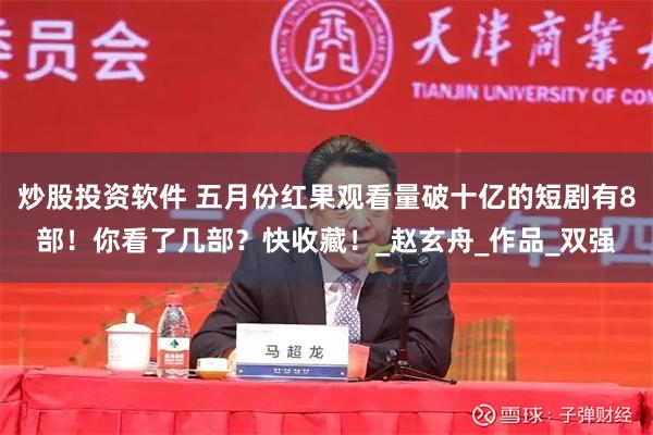 炒股投资软件 五月份红果观看量破十亿的短剧有8部！你看了几部？快收藏！_赵玄舟_作品_双强