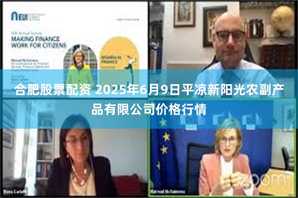 合肥股票配资 2025年6月9日平凉新阳光农副产品有限公司价格行情