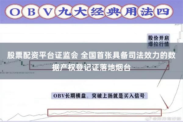 股票配资平台证监会 全国首张具备司法效力的数据产权登记证落地烟台