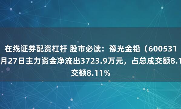 在线证劵配资杠杆 股市必读：豫光金铅（600531）6月27日主力资金净流出3723.9万元，占总成交额8.11%